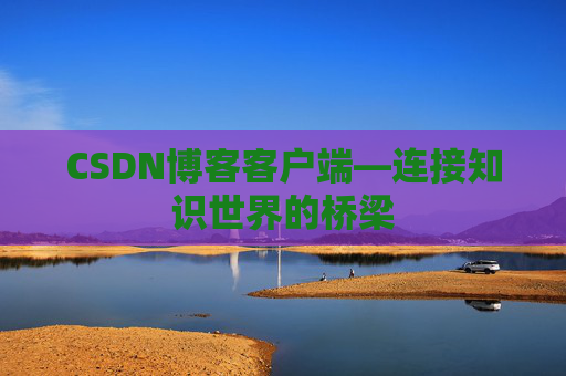 CSDN博客客户端—连接知识世界的桥梁