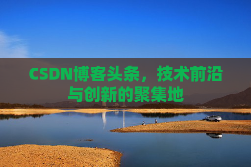 CSDN博客头条，技术前沿与创新的聚集地